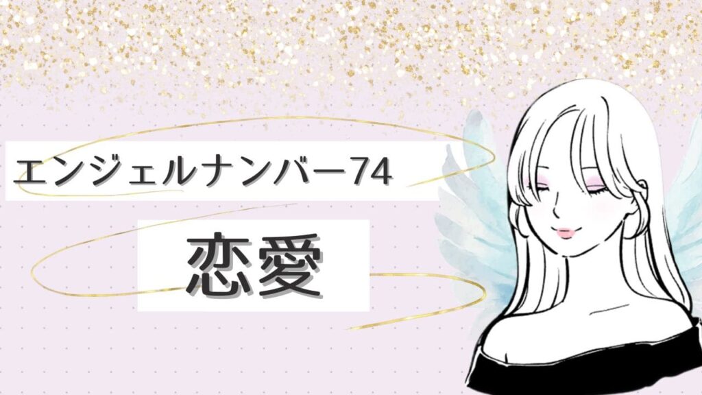 エンジェルナンバー74の意味とは？/復縁/恋愛/ツインレイ/実践/片思いを徹底解説
